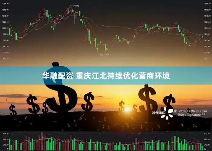 华融配资 重庆江北持续优化营商环境