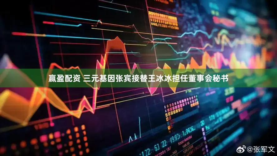 赢盈配资 三元基因张宾接替王冰冰担任董事会秘书