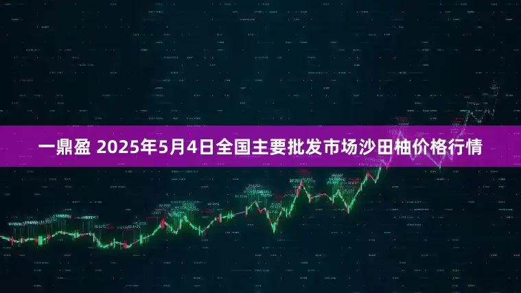 一鼎盈 2025年5月4日全国主要批发市场沙田柚价格行情