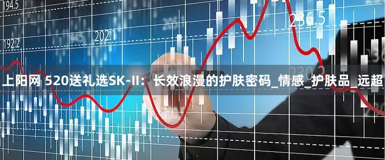 上阳网 520送礼选SK-II：长效浪漫的护肤密码_情感_护肤品_远超