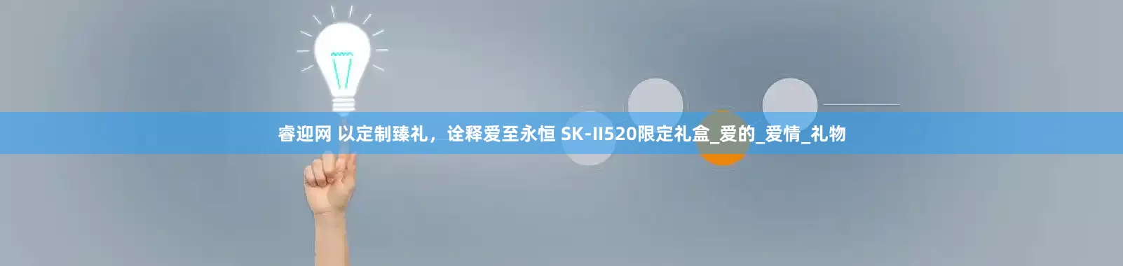 睿迎网 以定制臻礼，诠释爱至永恒 SK-II520限定礼盒_爱的_爱情_礼物
