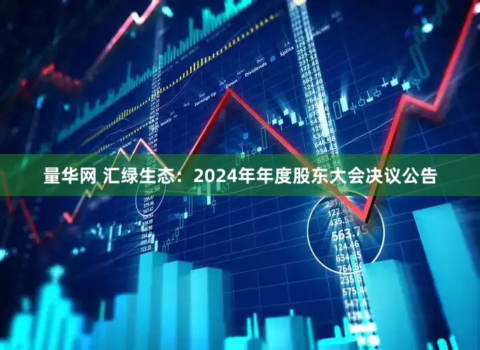 量华网 汇绿生态：2024年年度股东大会决议公告