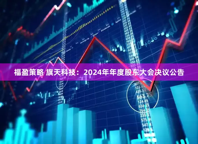 福盈策略 旗天科技：2024年年度股东大会决议公告