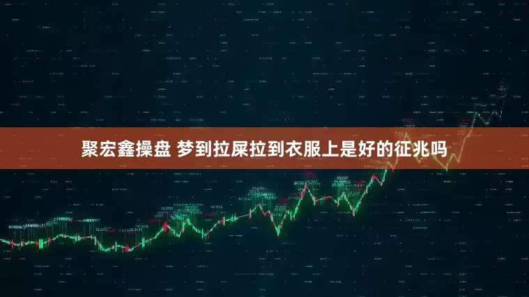 聚宏鑫操盘 梦到拉屎拉到衣服上是好的征兆吗