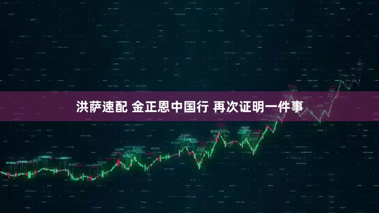 洪萨速配 金正恩中国行 再次证明一件事