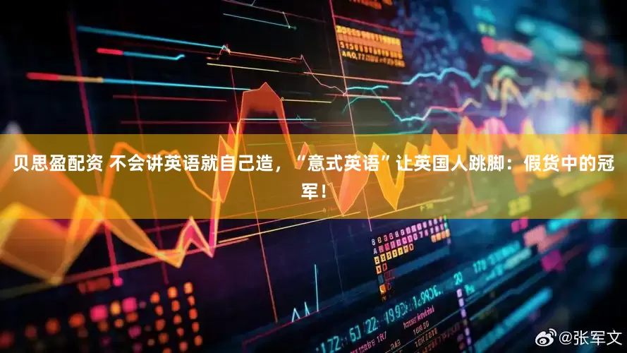 贝思盈配资 不会讲英语就自己造，“意式英语”让英国人跳脚：假货中的冠军！