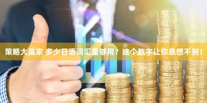 策略大赢家 多少日语词汇量够用？这个数字让你意想不到！