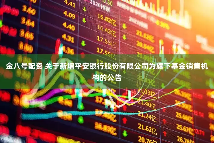 金八号配资 关于新增平安银行股份有限公司为旗下基金销售机构的公告