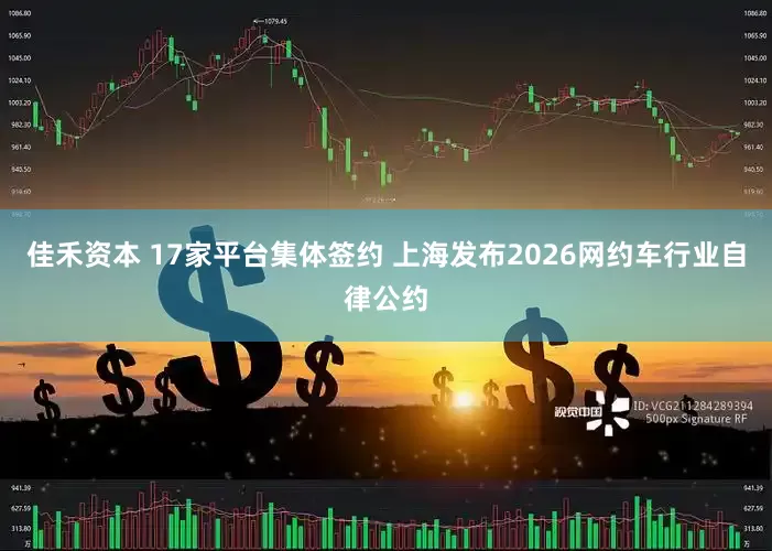 佳禾资本 17家平台集体签约 上海发布2026网约车行业自律公约